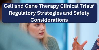 Cell and Gene Therapy Clinical Trials’ Regulatory Strategies and Safety Considerations